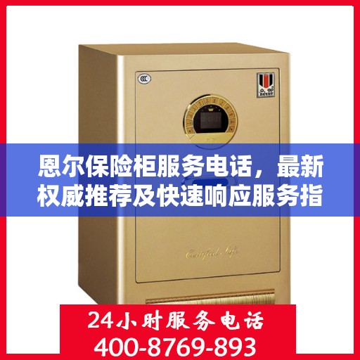 恩尔保险柜服务电话，最新权威推荐及快速响应服务指南