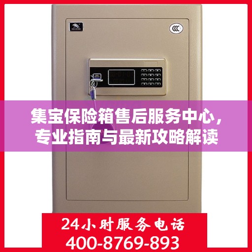 集宝保险箱售后服务中心，专业指南与最新攻略解读