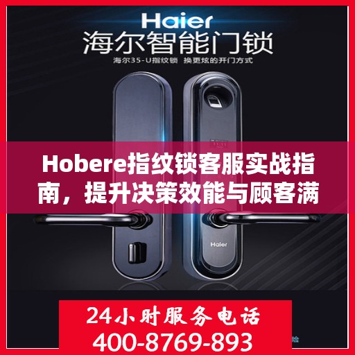 Hobere指纹锁客服实战指南，提升决策效能与顾客满意度