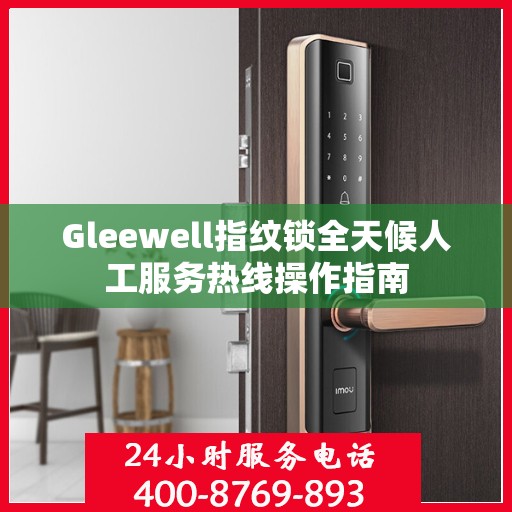 Gleewell指纹锁全天候人工服务热线操作指南
