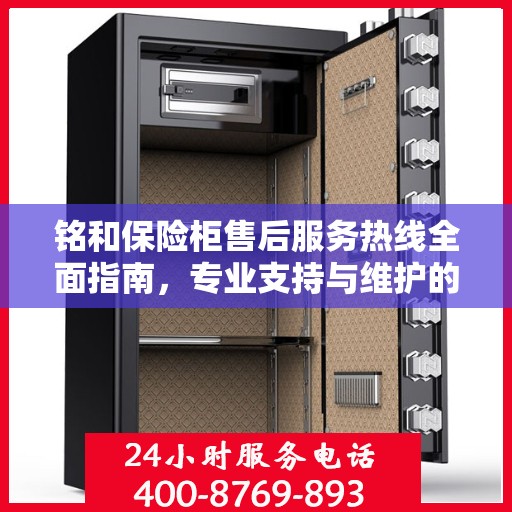 铭和保险柜售后服务热线全面指南，专业支持与维护的最新攻略