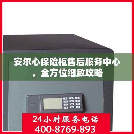 安尔心保险柜售后服务中心，全方位细致攻略