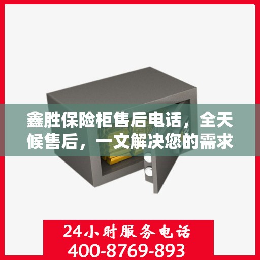 鑫胜保险柜售后电话，全天候售后，一文解决您的需求