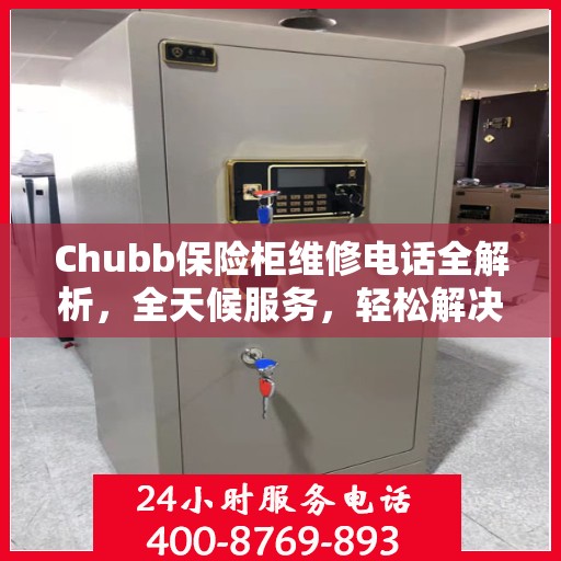 Chubb保险柜维修电话全解析，全天候服务，轻松解决故障