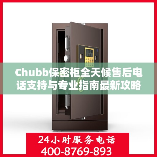 Chubb保密柜全天候售后电话支持与专业指南最新攻略