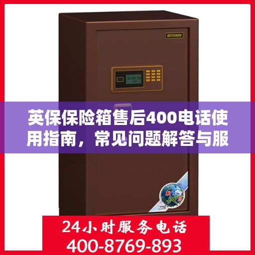 英保保险箱售后400电话使用指南，常见问题解答与服务保障详解