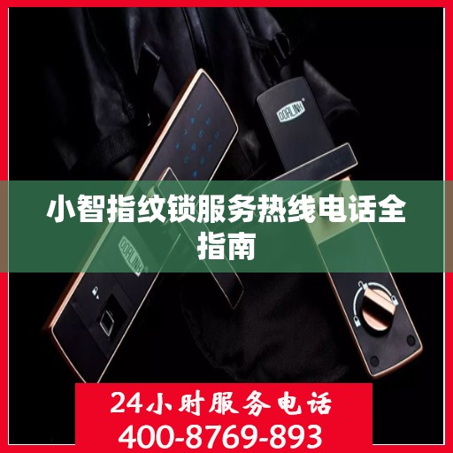 小智指纹锁服务热线电话全指南