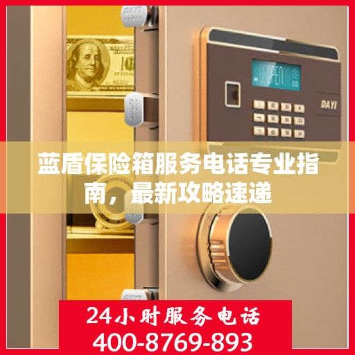 蓝盾保险箱服务电话专业指南，最新攻略速递
