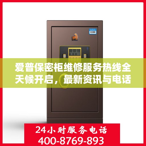 爱普保密柜维修服务热线全天候开启，最新资讯与电话全掌握