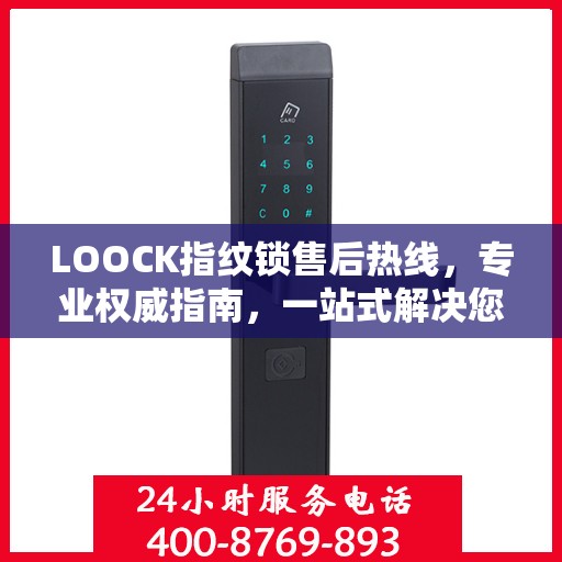 LOOCK指纹锁售后热线，专业权威指南，一站式解决您的售后问题