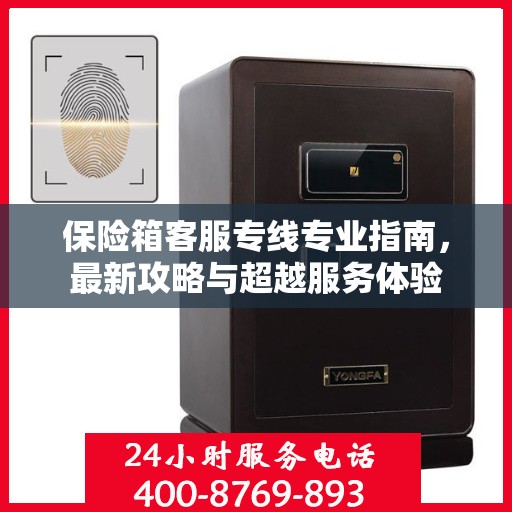 保险箱客服专线专业指南，最新攻略与超越服务体验
