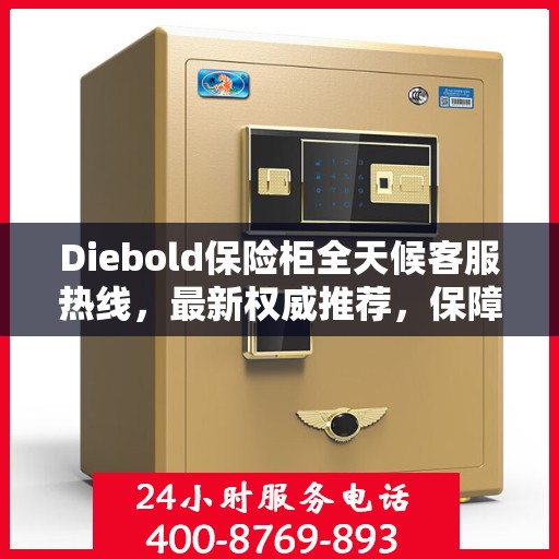 Diebold保险柜全天候客服热线，最新权威推荐，保障您的安全需求