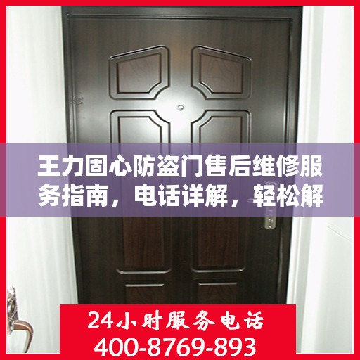 王力固心防盗门售后维修服务指南，电话详解，轻松解决您的需求