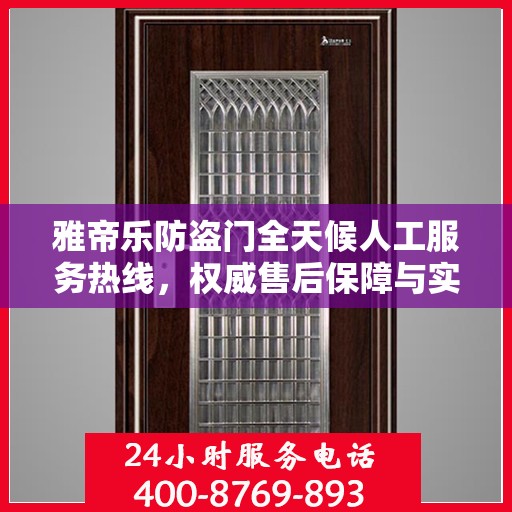 雅帝乐防盗门全天候人工服务热线，权威售后保障与实时响应