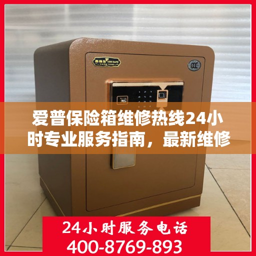 爱普保险箱维修热线24小时专业服务指南，最新维修攻略与电话全解析