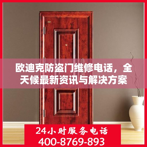 欧迪克防盗门维修电话，全天候最新资讯与解决方案