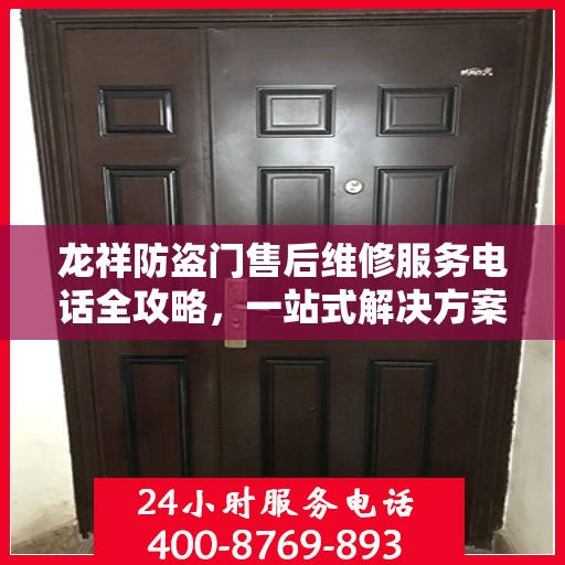 龙祥防盗门售后维修服务电话全攻略，一站式解决方案与详细指南