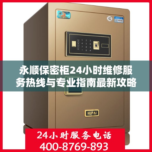永顺保密柜24小时维修服务热线与专业指南最新攻略