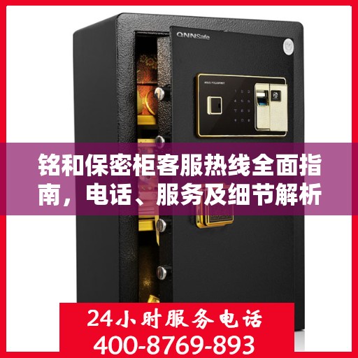 铭和保密柜客服热线全面指南，电话、服务及细节解析