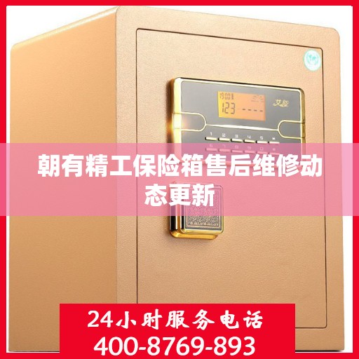 朝有精工保险箱售后维修动态更新