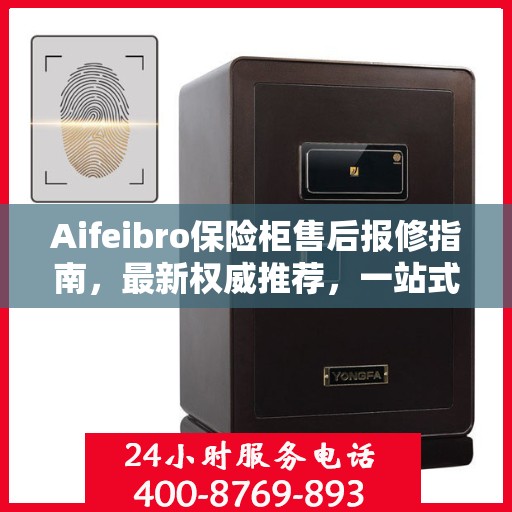 Aifeibro保险柜售后报修指南，最新权威推荐，一站式解决您的维修需求