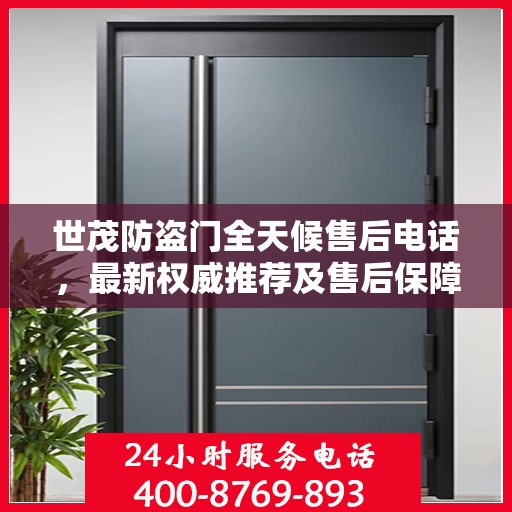 世茂防盗门全天候售后电话，最新权威推荐及售后保障解析