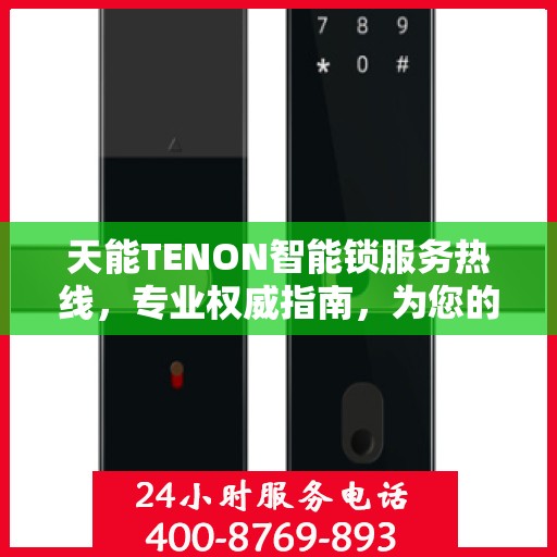 天能TENON智能锁服务热线，专业权威指南，为您的安全保驾护航
