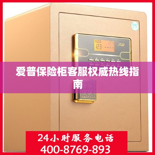 爱普保险柜客服权威热线指南
