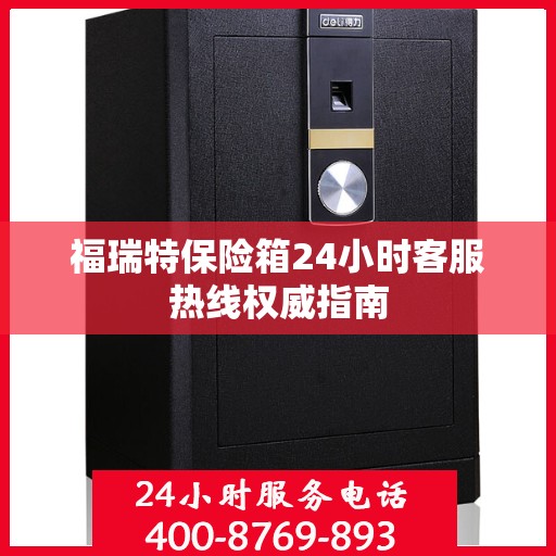 福瑞特保险箱24小时客服热线权威指南