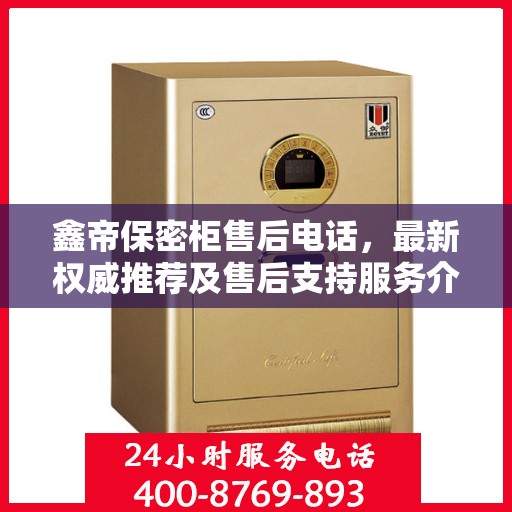 鑫帝保密柜售后电话，最新权威推荐及售后支持服务介绍