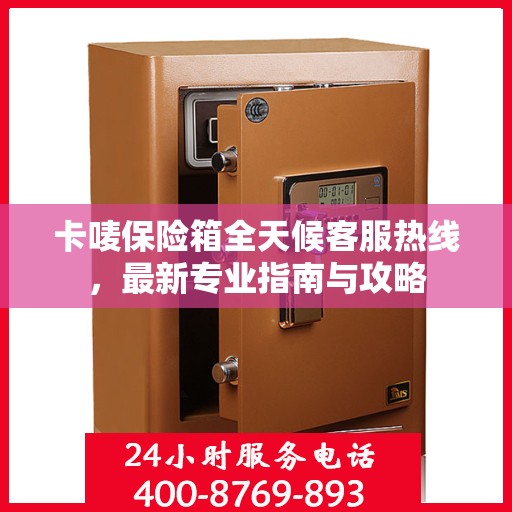 卡唛保险箱全天候客服热线，最新专业指南与攻略