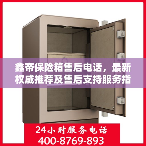 鑫帝保险箱售后电话，最新权威推荐及售后支持服务指南