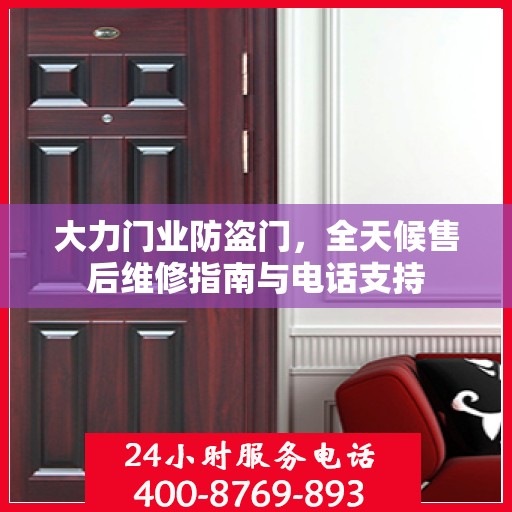 大力门业防盗门，全天候售后维修指南与电话支持