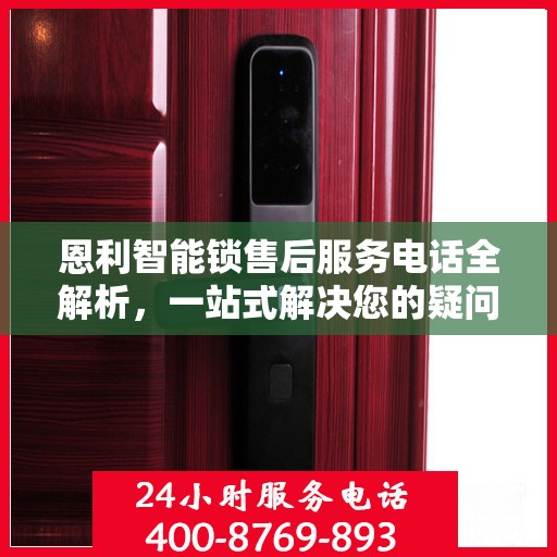 恩利智能锁售后服务电话全解析，一站式解决您的疑问