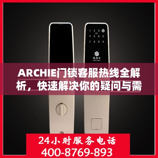 ARCHIE门锁客服热线全解析，快速解决你的疑问与需求