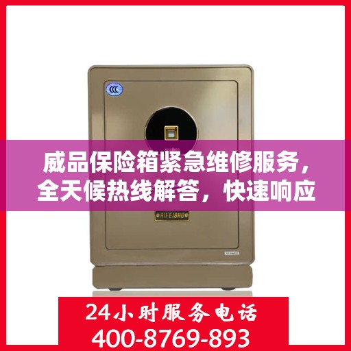 威品保险箱紧急维修服务，全天候热线解答，快速响应您的需求