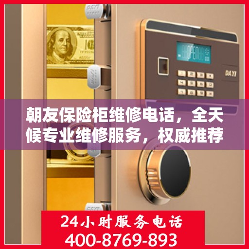 朝友保险柜维修电话，全天候专业维修服务，权威推荐热线！