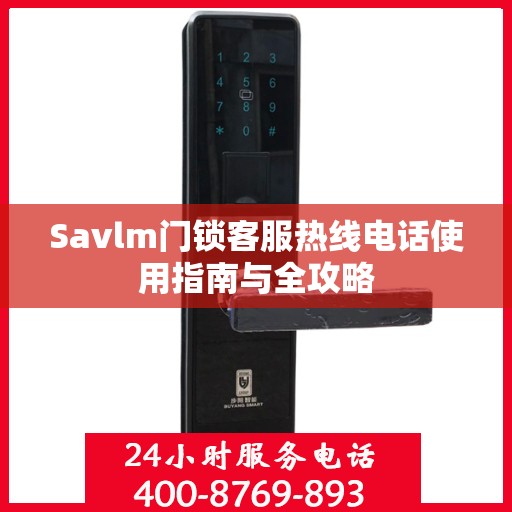 Savlm门锁客服热线电话使用指南与全攻略