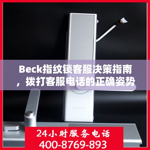 Beck指纹锁客服决策指南，拨打客服电话的正确姿势与策略