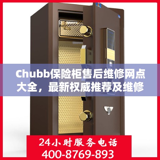 Chubb保险柜售后维修网点大全，最新权威推荐及维修指南