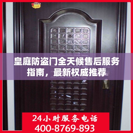 皇庭防盗门全天候售后服务指南，最新权威推荐