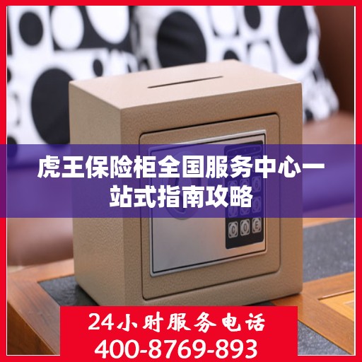虎王保险柜全国服务中心一站式指南攻略