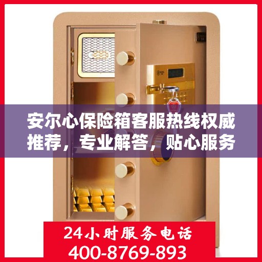 安尔心保险箱客服热线权威推荐，专业解答，贴心服务