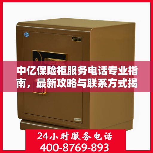 中亿保险柜服务电话专业指南，最新攻略与联系方式揭秘