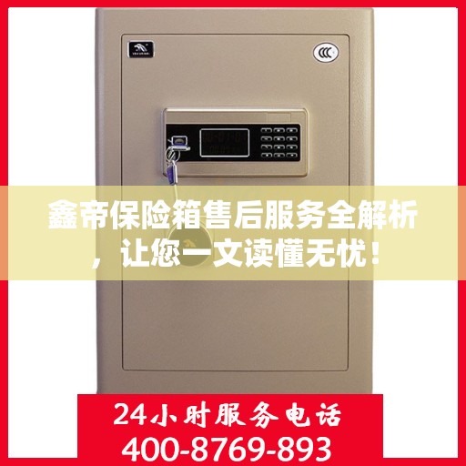 鑫帝保险箱售后服务全解析，让您一文读懂无忧！