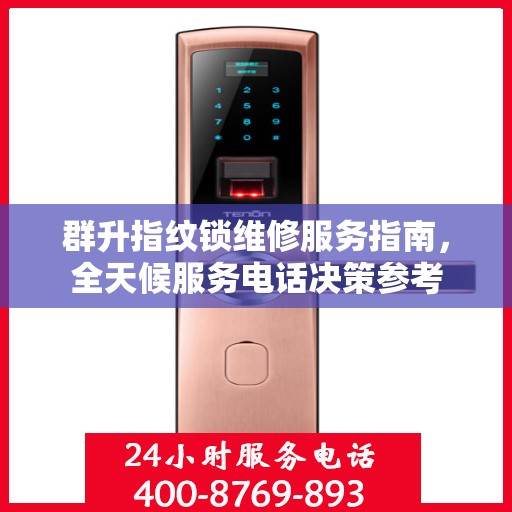 群升指纹锁维修服务指南，全天候服务电话决策参考