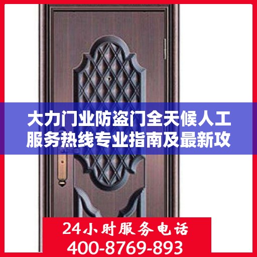 大力门业防盗门全天候人工服务热线专业指南及最新攻略
