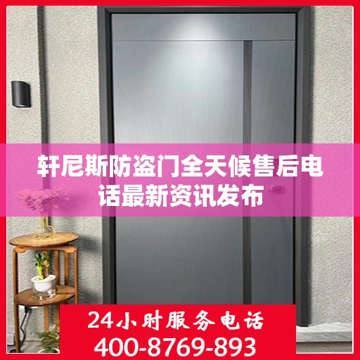 轩尼斯防盗门全天候售后电话最新资讯发布