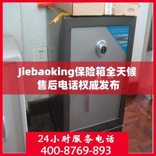 Jiebaoking保险箱全天候售后电话权威发布