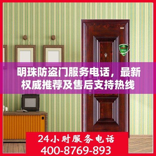 明珠防盗门服务电话，最新权威推荐及售后支持热线